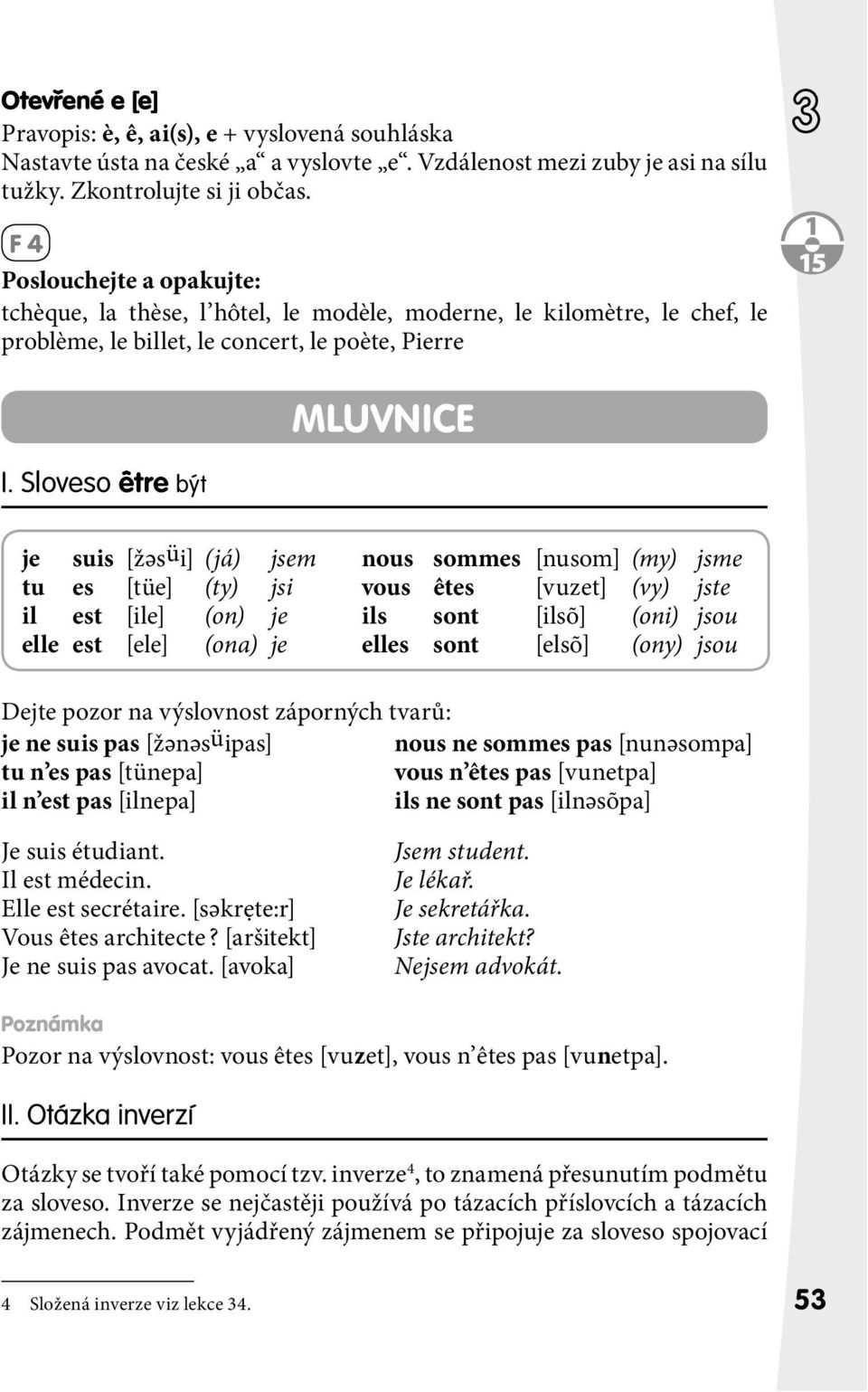 Sloveso être být je suis [žәsüi] (já) jsem nous sommes [nusom] (my) jsme tu es [tüe] (ty) jsi vous êtes [vuzet] (vy) jste il est [ile] (on) je ils sont [ilsõ] (oni) jsou elle est [ele] (ona) je elles