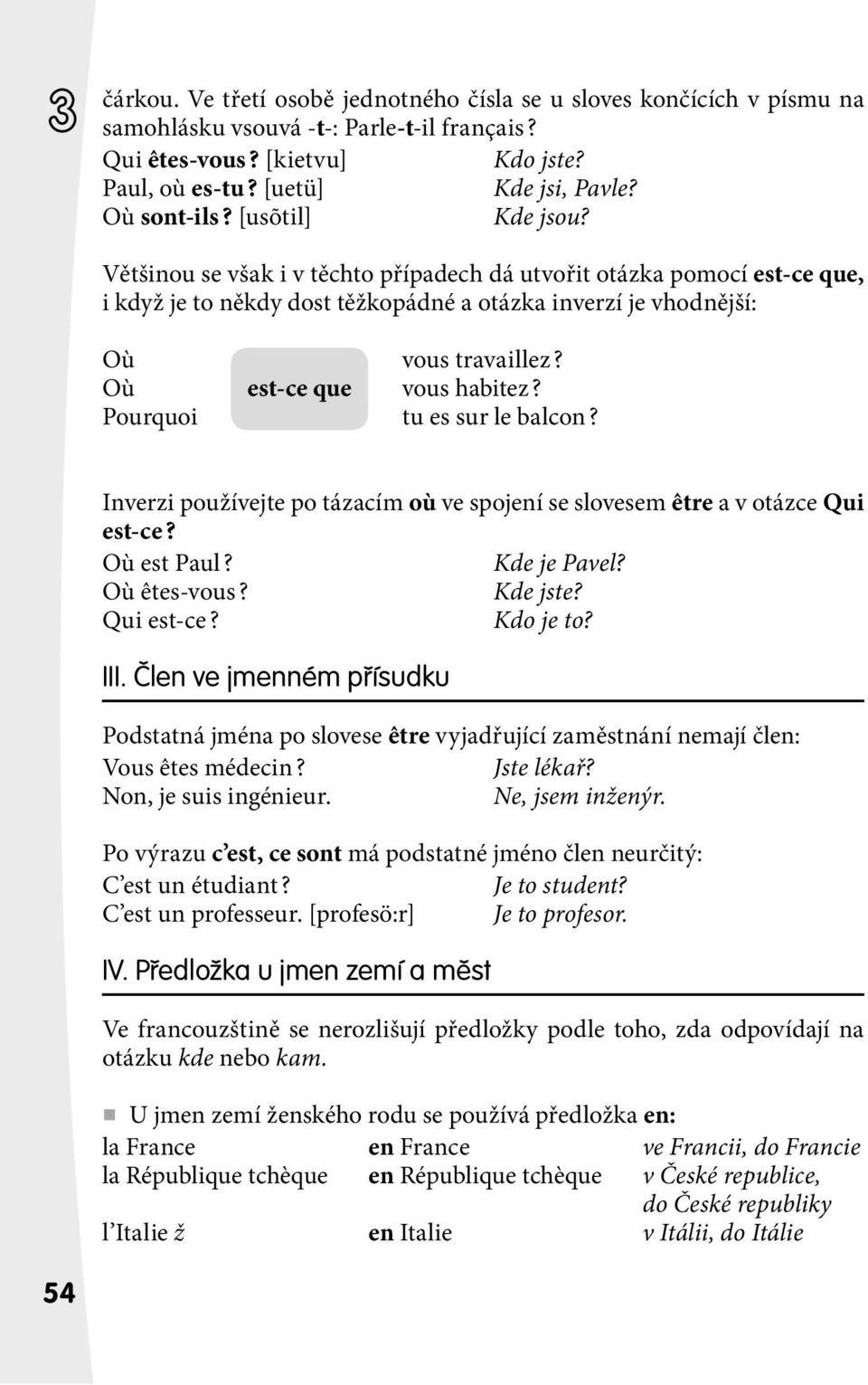 Où est-ce que vous habitez? Pourquoi tu es sur le balcon? Inverzi používejte po tázacím où ve spojení se slovesem être a v otázce Qui est-ce? Où est Paul? Kde je Pavel? Où êtes-vous? Kde jste?