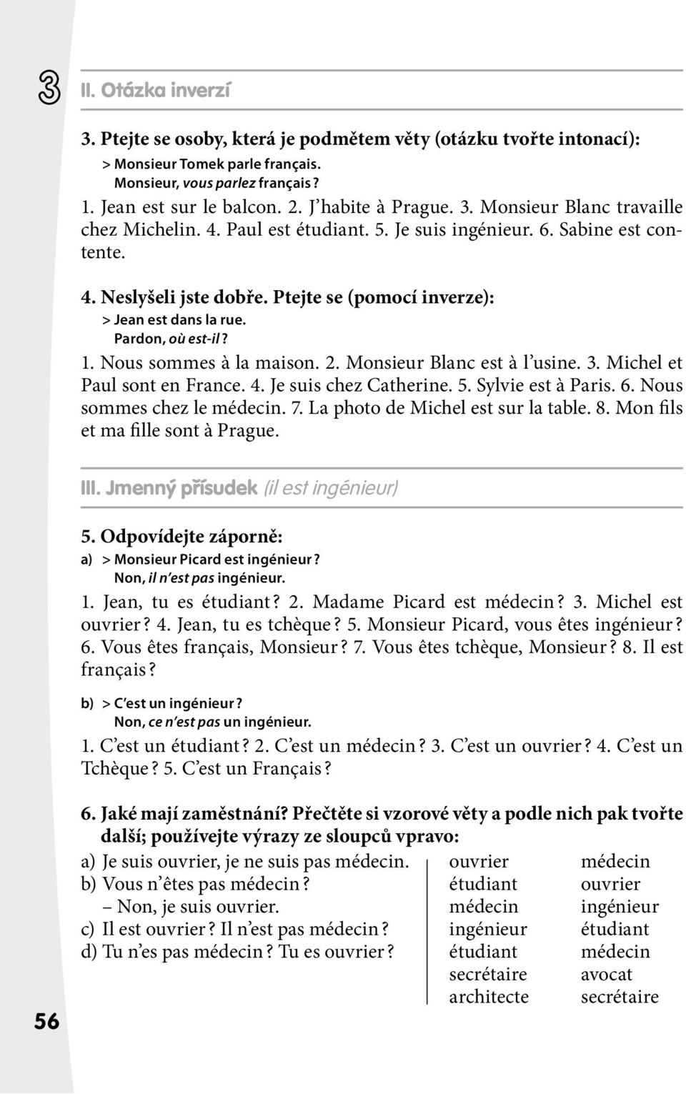 Ptejte se (pomocí inverze): > Jean est dans la rue. Pardon, où est-il?. Nous sommes à la maison. 2. Monsieur Blanc est à l usine. 3. Michel et Paul sont en France. 4. Je suis chez Catherine. 5.