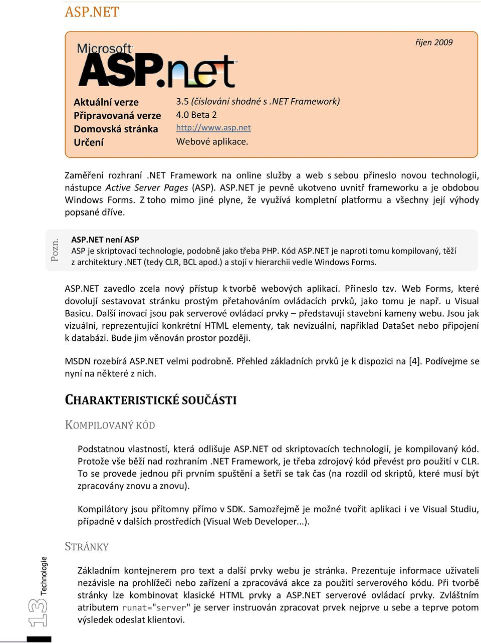 Z toho mimo jiné plyne, že využívá kompletní platformu a všechny její výhody popsané dříve. ASP.NET není ASP ASP je skriptovací technologie, podobně jako třeba PHP. Kód ASP.