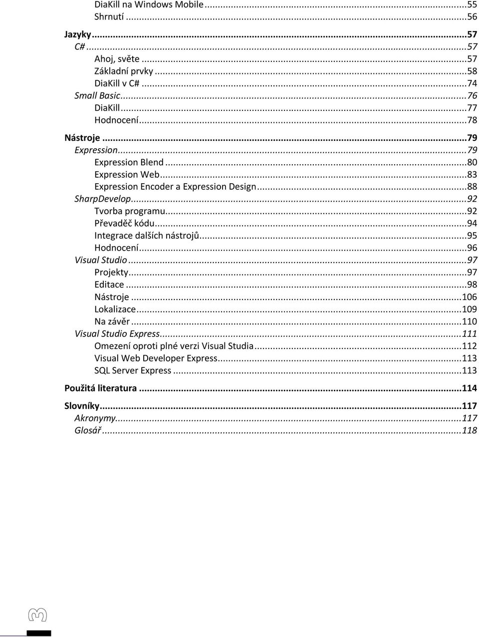 .. 92 Převaděč kódu... 94 Integrace dalších nástrojů... 95 Hodnocení... 96 Visual Studio... 97 Projekty... 97 Editace... 98 Nástroje... 106 Lokalizace... 109 Na závěr.