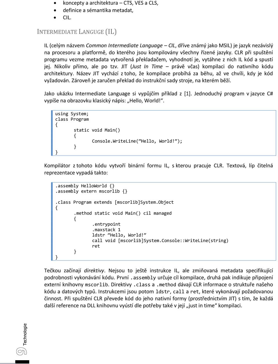 CLR při spuštění programu vezme metadata vytvořená překladačem, vyhodnotí je, vytáhne z nich IL kód a spustí jej. Nikoliv přímo, ale po tzv.