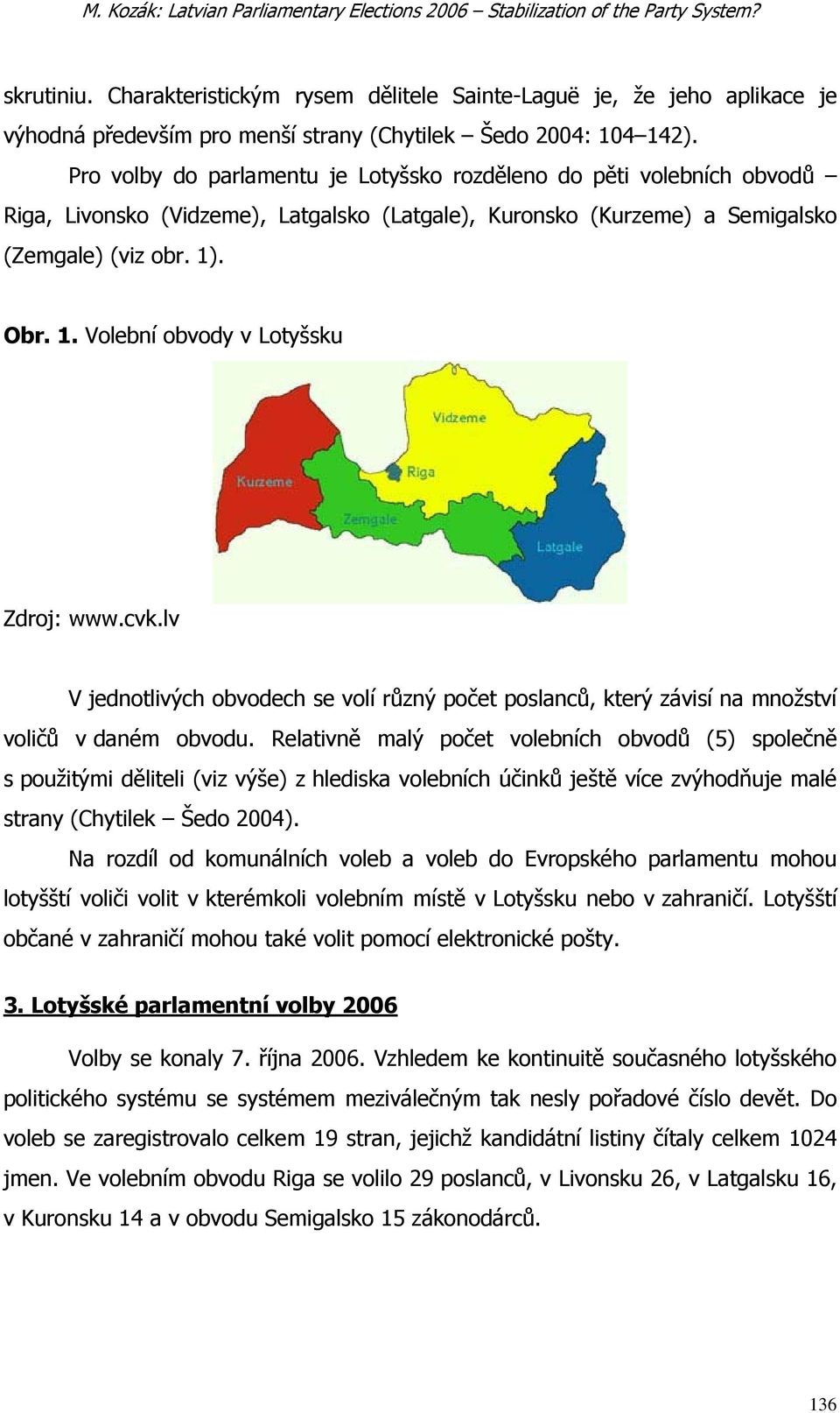 Pro volby do parlamentu je Lotyšsko rozděleno do pěti volebních obvodů Riga, Livonsko (Vidzeme), Latgalsko (Latgale), Kuronsko (Kurzeme) a Semigalsko (Zemgale) (viz obr. 1)