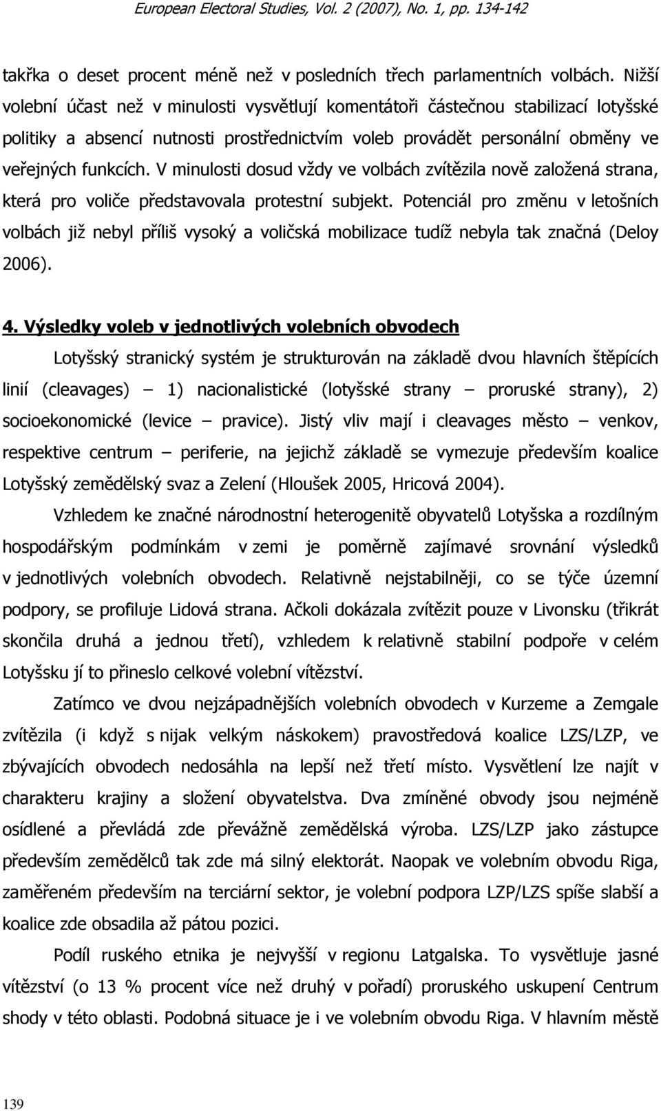 V minulosti dosud vždy ve volbách zvítězila nově založená strana, která pro voliče představovala protestní subjekt.