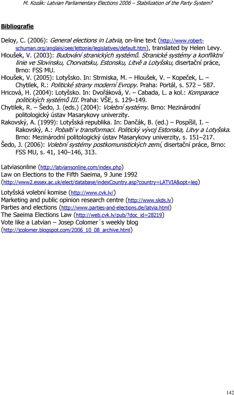 Stranické systémy a konfliktní linie ve Slovinsku, Chorvatsku, Estonsku, Litvě a Lotyšsku, disertační práce, Brno: FSS MU. Hloušek, V. (2005): Lotyšsko. In: Strmiska, M. Hloušek, V. Kopeček, L.