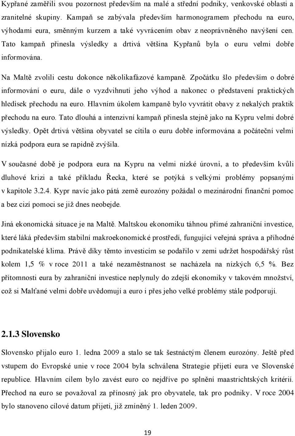 Tato kampaň přinesla výsledky a drtivá většina Kypřanů byla o euru velmi dobře informována. Na Maltě zvolili cestu dokonce několikafázové kampaně.