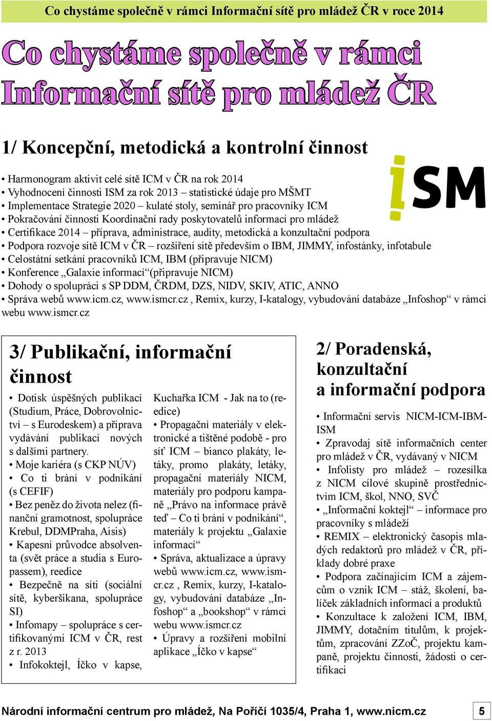 poskytovatelů informací pro mládež Certifikace 2014 příprava, administrace, audity, metodická a konzultační podpora Podpora rozvoje sítě ICM v ČR rozšíření sítě především o IBM, JIMMY, infostánky,