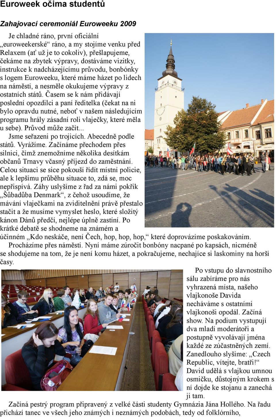 Časem se k nám přidávají poslední opozdilci a paní ředitelka (čekat na ni bylo opravdu nutné, neboť v našem následujícím programu hrály zásadní roli vlaječky, které měla u sebe). Průvod může začít.