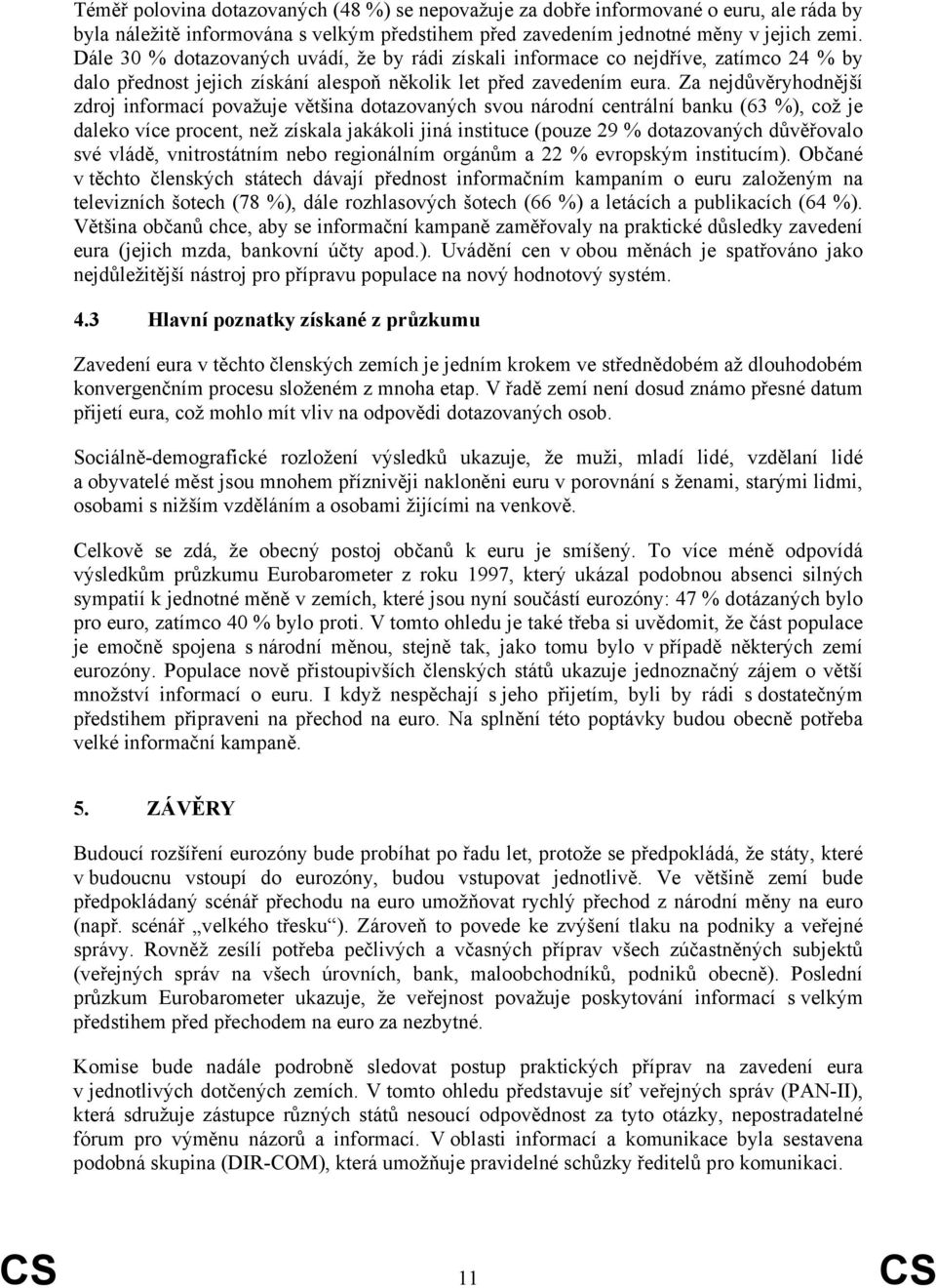 Za nejdůvěryhodnější zdroj informací považuje většina dotazovaných svou národní centrální banku (63 %), což je daleko více procent, než získala jakákoli jiná instituce (pouze 29 % dotazovaných