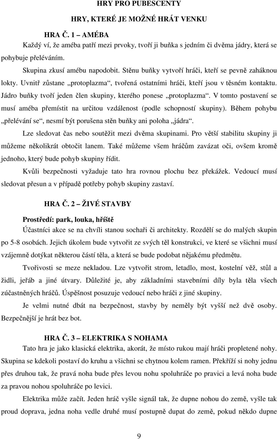 Jádro buňky tvoří jeden člen skupiny, kterého ponese protoplazma. V tomto postavení se musí améba přemístit na určitou vzdálenost (podle schopností skupiny).