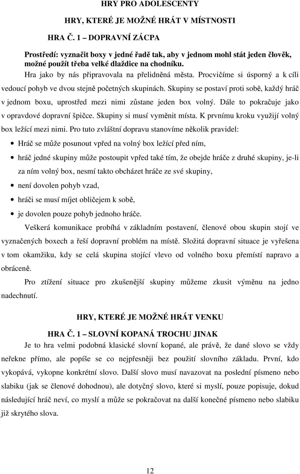 Procvičíme si úsporný a k cíli vedoucí pohyb ve dvou stejně početných skupinách. Skupiny se postaví proti sobě, každý hráč v jednom boxu, uprostřed mezi nimi zůstane jeden box volný.