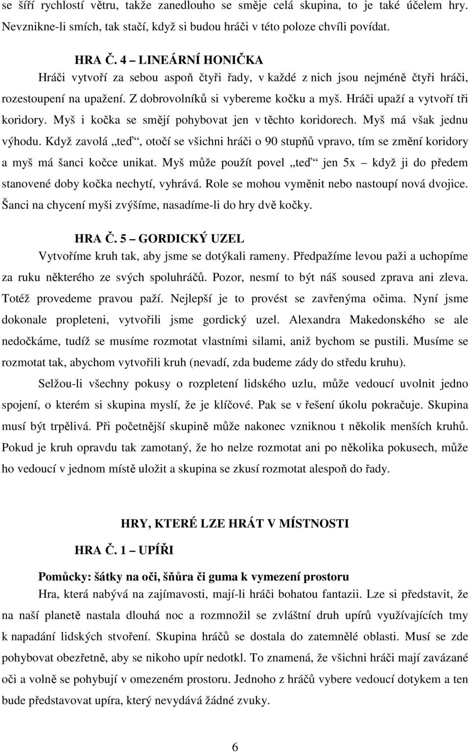 Hráči upaží a vytvoří tři koridory. Myš i kočka se smějí pohybovat jen v těchto koridorech. Myš má však jednu výhodu.