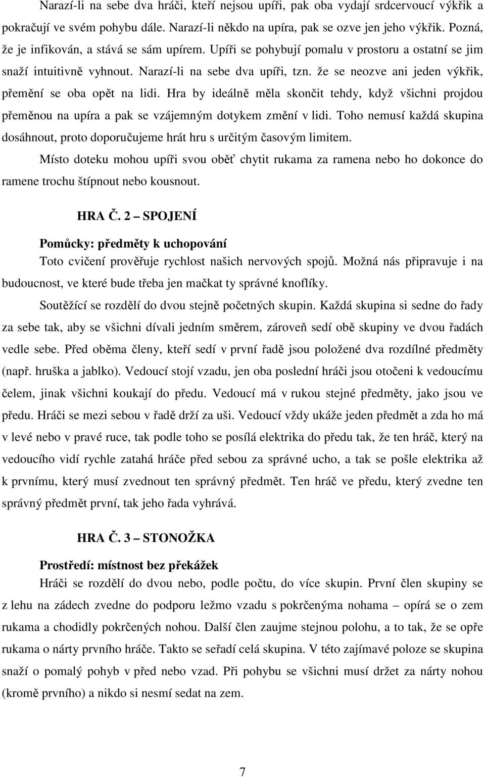 že se neozve ani jeden výkřik, přemění se oba opět na lidi. Hra by ideálně měla skončit tehdy, když všichni projdou přeměnou na upíra a pak se vzájemným dotykem změní v lidi.