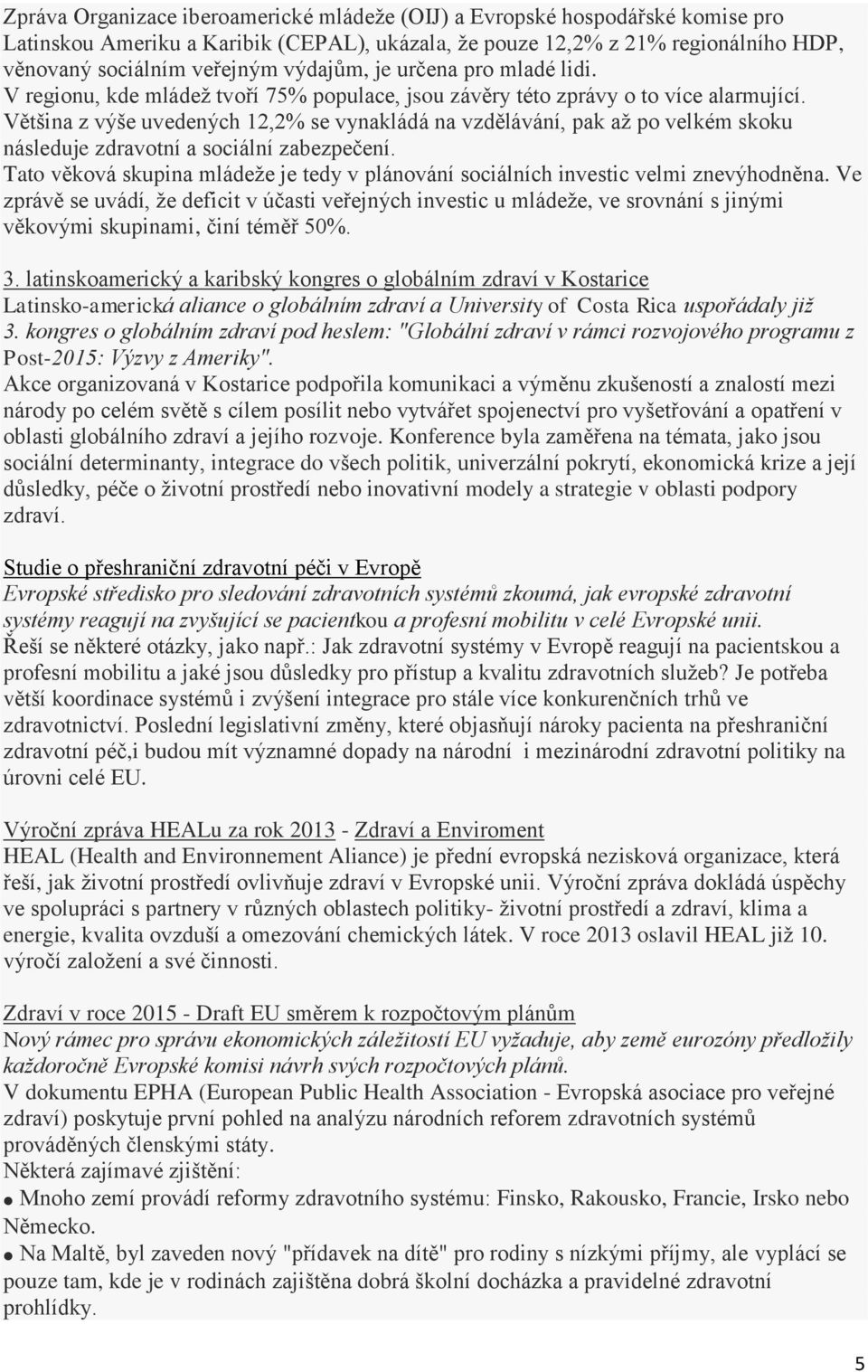 Většina z výše uvedených 12,2% se vynakládá na vzdělávání, pak až po velkém skoku následuje zdravotní a sociální zabezpečení.