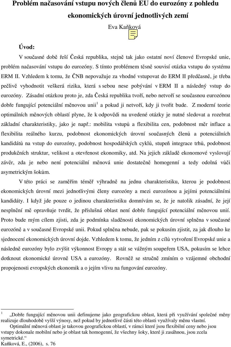 Vzhledem k tomu, že ČNB nepovažuje za vhodné vstupovat do ERM II předčasně, je třeba pečlivě vyhodnotit veškerá rizika, která s sebou nese pobývání v ERM II a následný vstup do eurozóny.