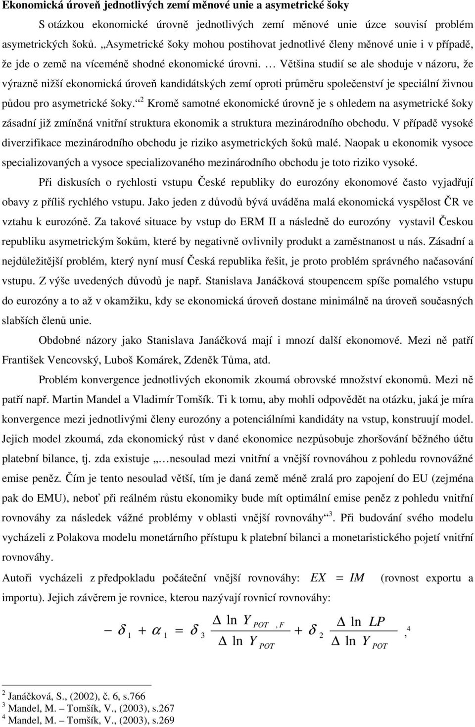 Většina studií se ale shoduje v názoru, že výrazně nižší ekonomická úroveň kandidátských zemí oproti průměru společenství je speciální živnou půdou pro asymetrické šoky.