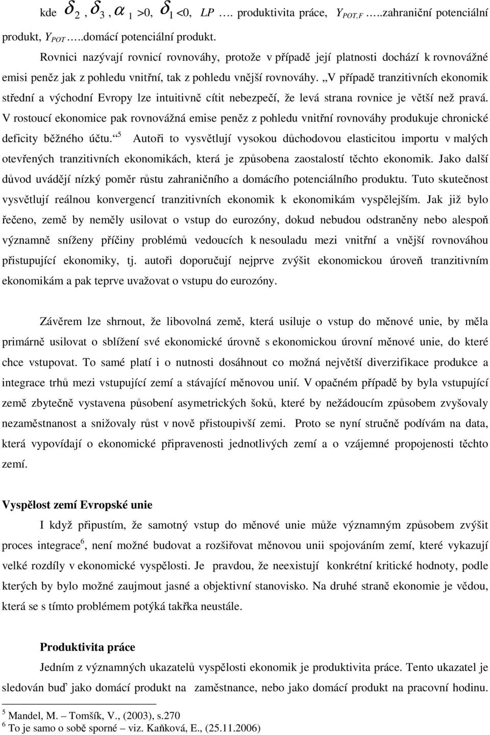 V případě tranzitivních ekonomik střední a východní Evropy lze intuitivně cítit nebezpečí, že levá strana rovnice je větší než pravá.