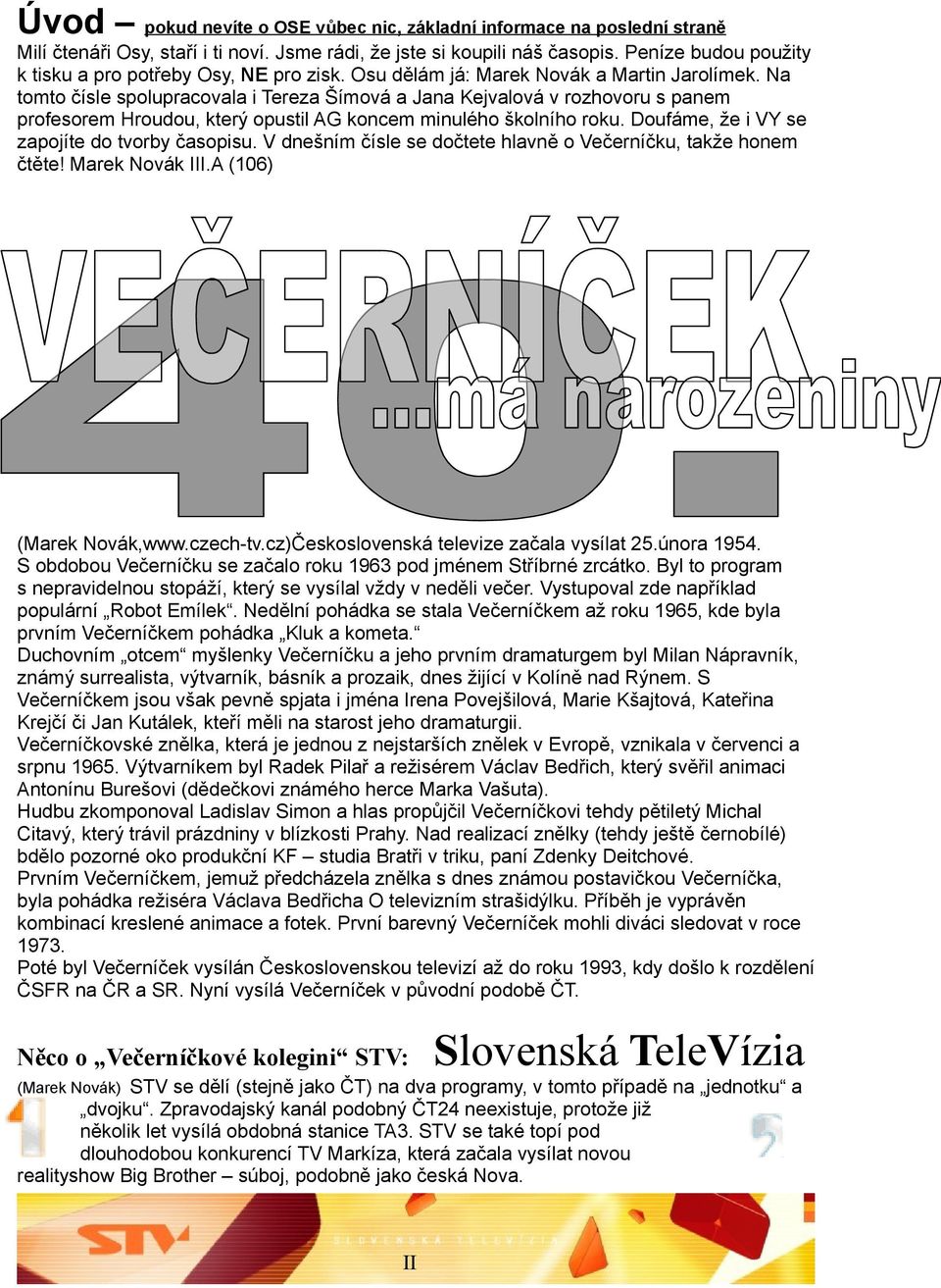 Na tomto čísle spolupracovala i Tereza Šímová a Jana Kejvalová v rozhovoru s panem profesorem Hroudou, který opustil AG koncem minulého školního roku. Doufáme, že i VY se zapojíte do tvorby časopisu.