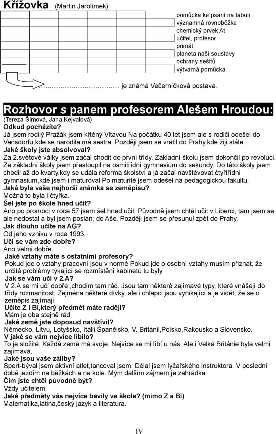 let jsem ale s rodiči odešel do Vansdorfu,kde se narodila má sestra. Později jsem se vrátil do Prahy,kde žiji stále. Jaké školy jste absolvoval? Za 2.světové války jsem začal chodit do první třídy.