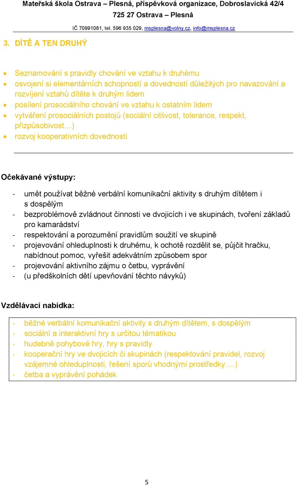 verbální komunikační aktivity s druhým dítětem i s dospělým - bezproblémově zvládnout činnosti ve dvojicích i ve skupinách, tvoření základů pro kamarádství - respektování a porozumění pravidlům