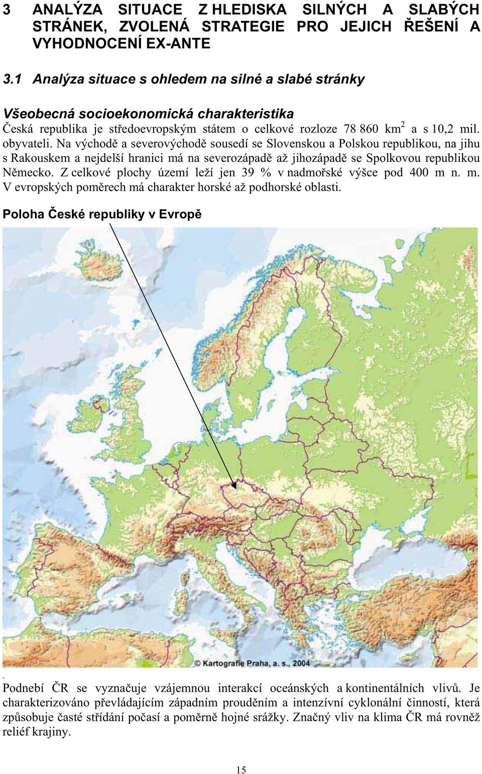 Na východ a severovýchod sousedí se Slovenskou a Polskou republikou, na jihu s Rakouskem a nejdelší hranici má na severozápad až jihozápad se Spolkovou republikou Nmecko.