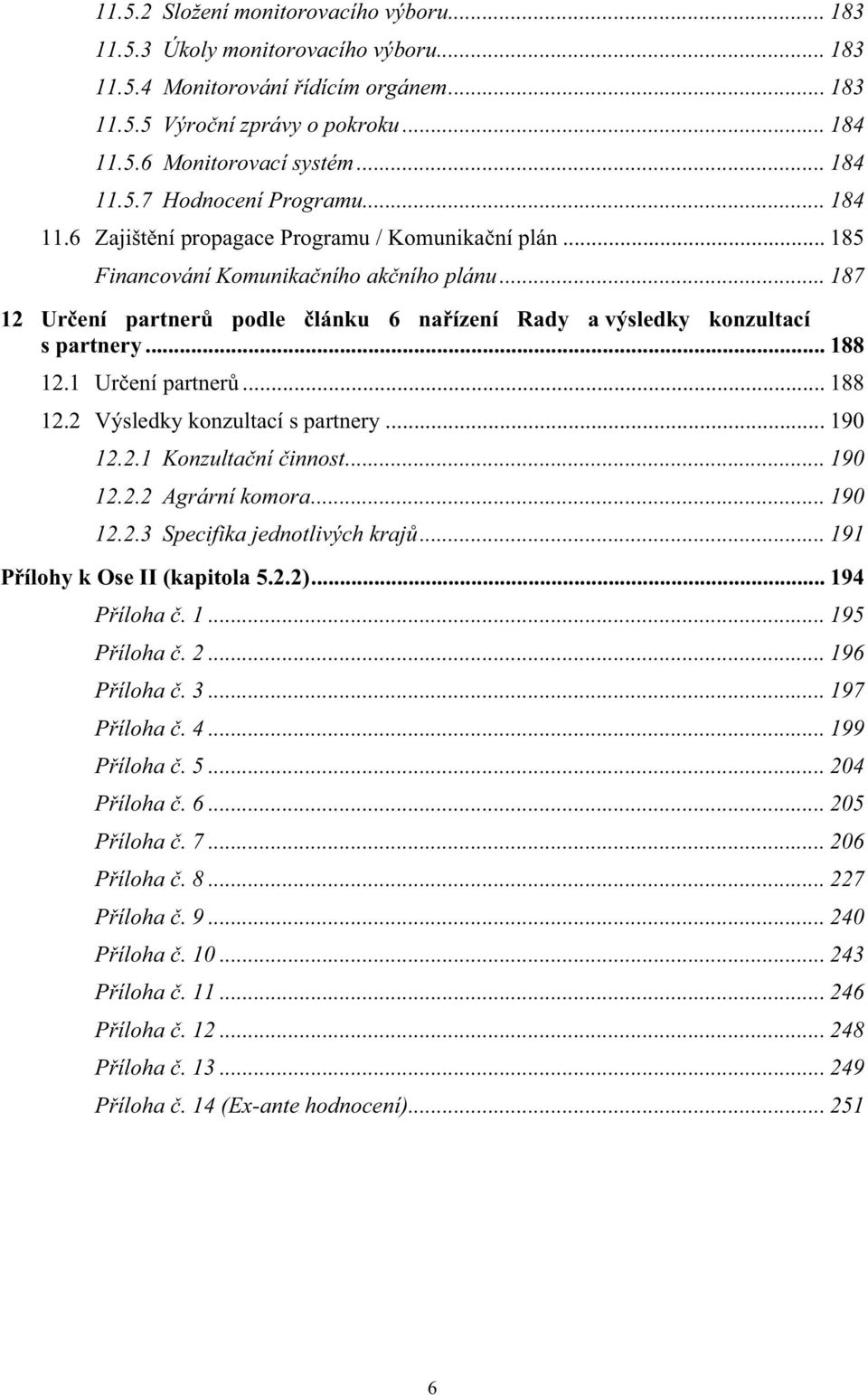 .. 187 12 Urení partner podle lánku 6 naízení Rady a výsledky konzultací s partnery... 188 12.1 Urení partner... 188 12.2 Výsledky konzultací s partnery... 190 12.2.1 Konzultaní innost... 190 12.2.2 Agrární komora.