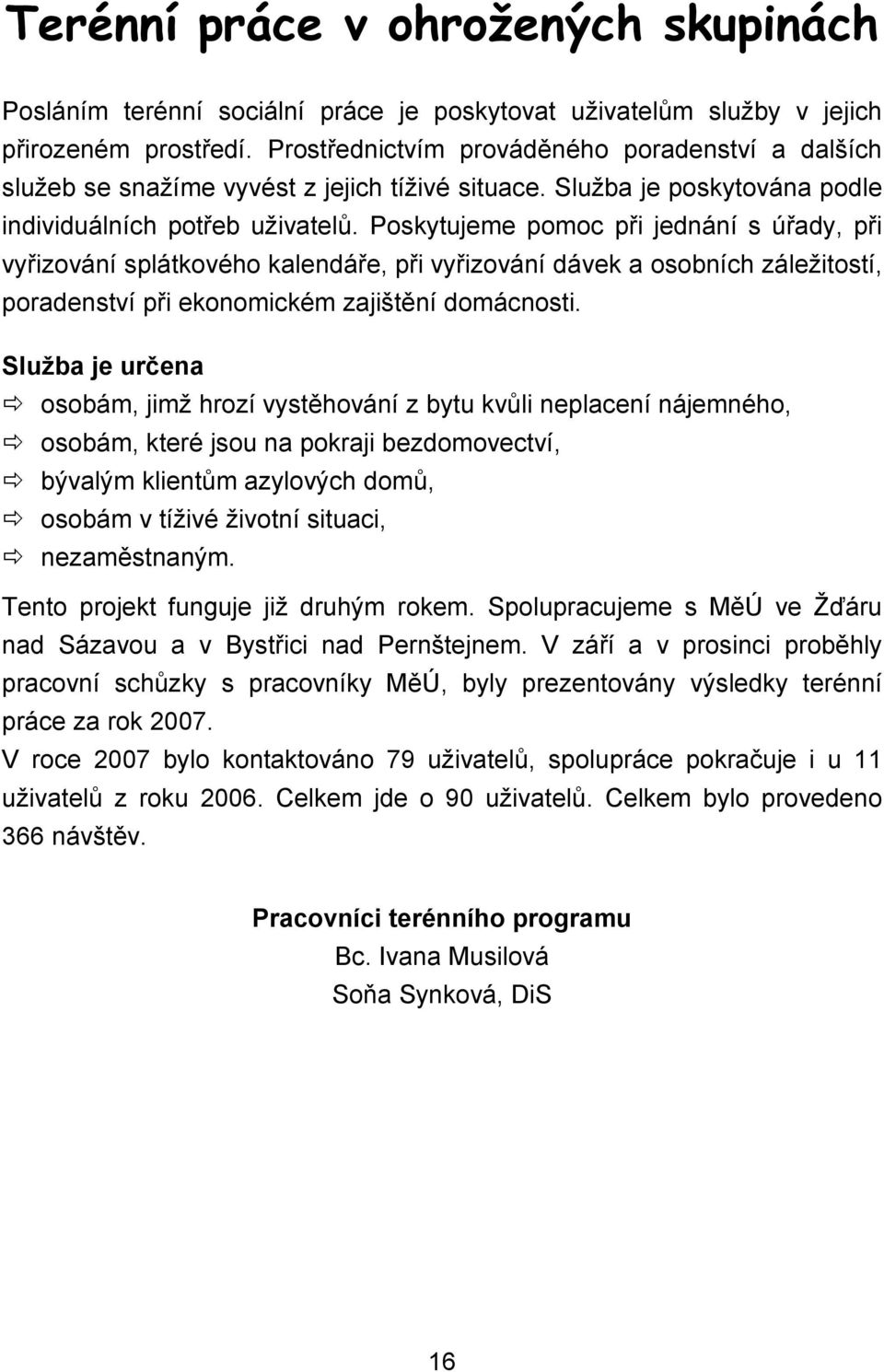 Poskytujeme pomoc při jednání s úřady, při vyřizování splátkového kalendáře, při vyřizování dávek a osobních záležitostí, poradenství při ekonomickém zajištění domácnosti.