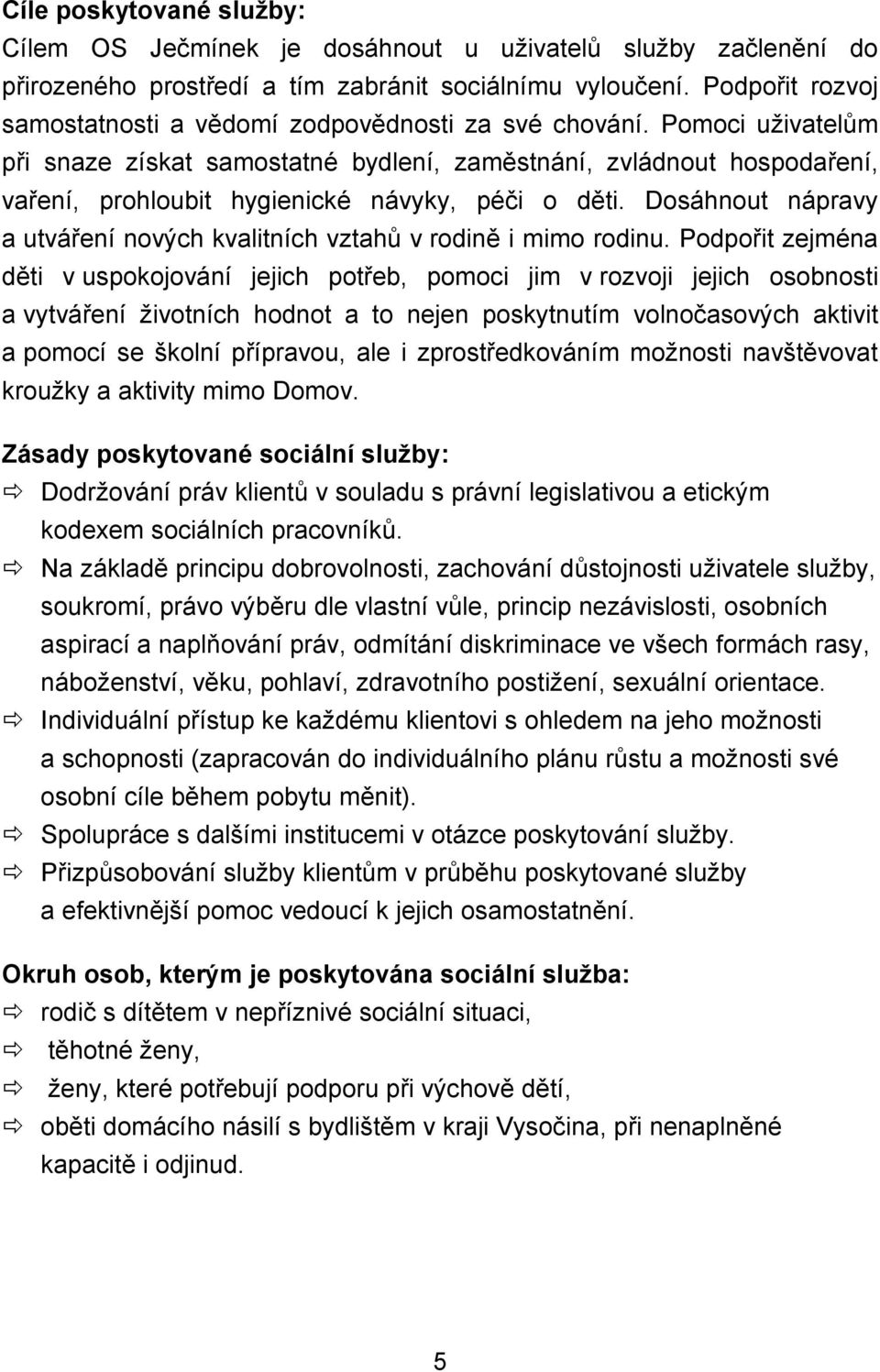 Pomoci uživatelům při snaze získat samostatné bydlení, zaměstnání, zvládnout hospodaření, vaření, prohloubit hygienické návyky, péči o děti.