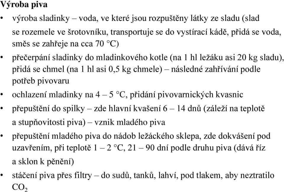 C, přidání pivovarnických kvasnic přepuštění do spilky zde hlavní kvašení 6 14 dnů (záleží na teplotě a stupňovitosti piva) vznik mladého piva přepuštění mladého piva do nádob ležáckého