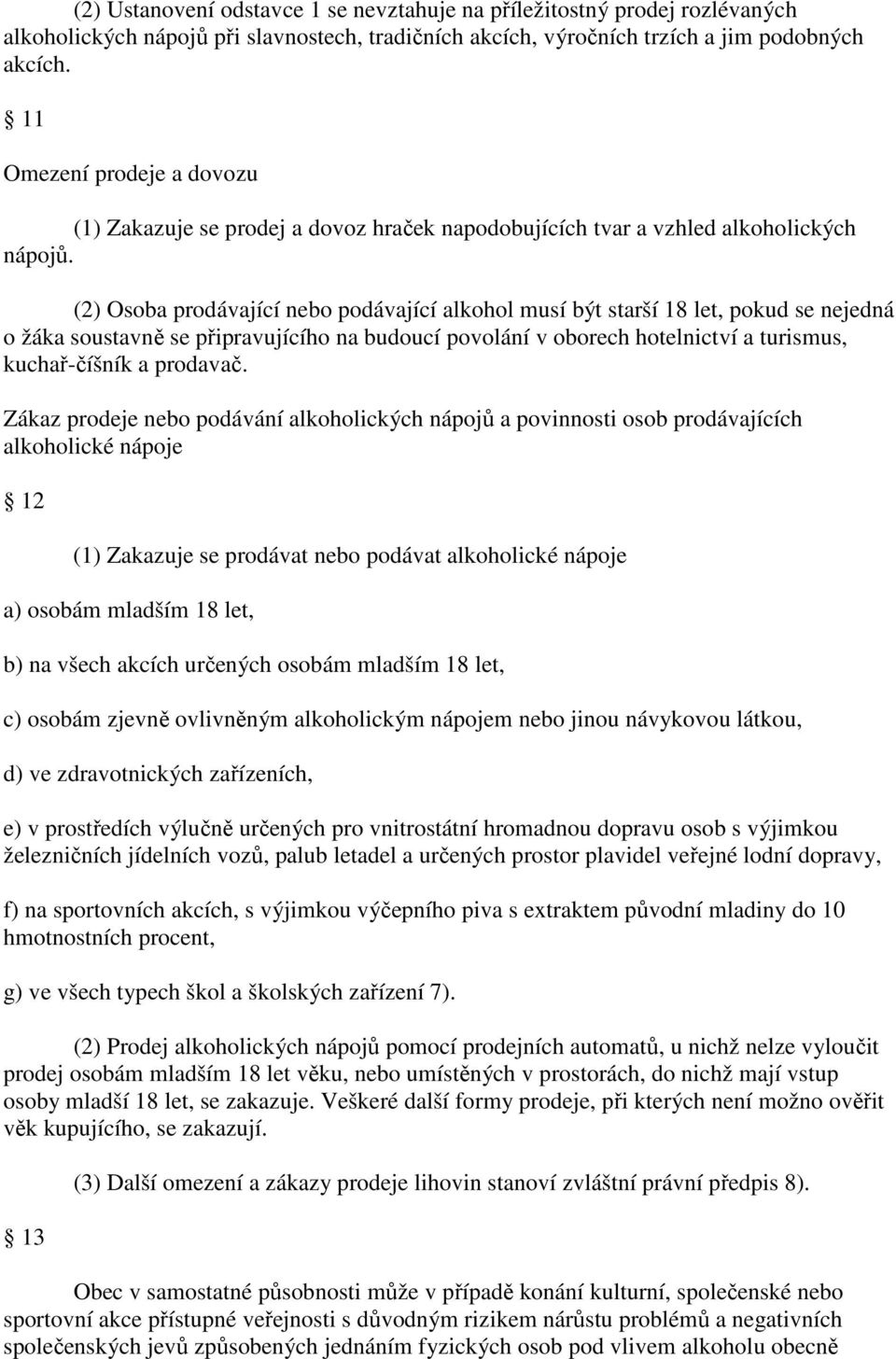 (2) Osoba prodávající nebo podávající alkohol musí být starší 18 let, pokud se nejedná o žáka soustavně se připravujícího na budoucí povolání v oborech hotelnictví a turismus, kuchař-číšník a