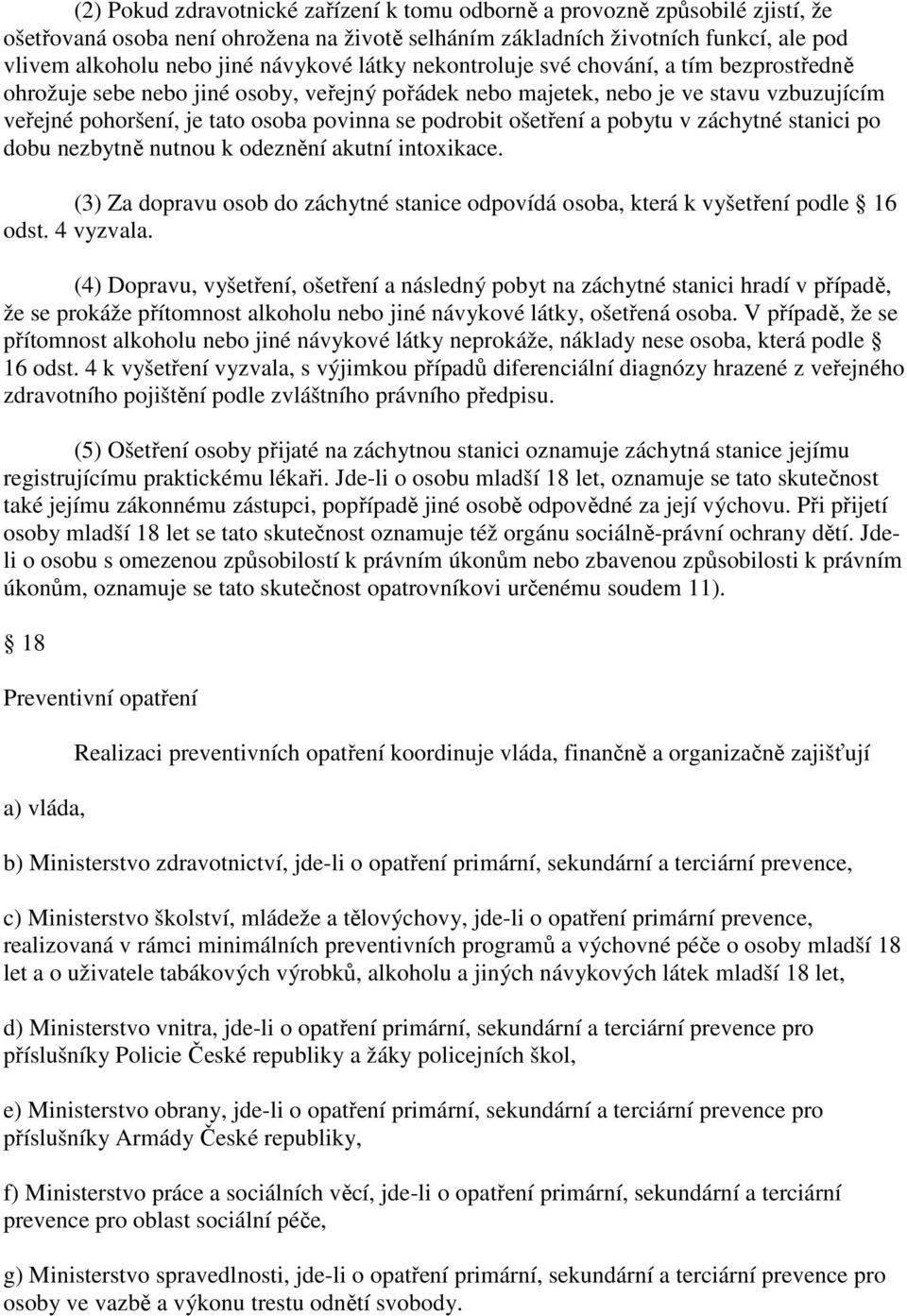 podrobit ošetření a pobytu v záchytné stanici po dobu nezbytně nutnou k odeznění akutní intoxikace. (3) Za dopravu osob do záchytné stanice odpovídá osoba, která k vyšetření podle 16 odst. 4 vyzvala.