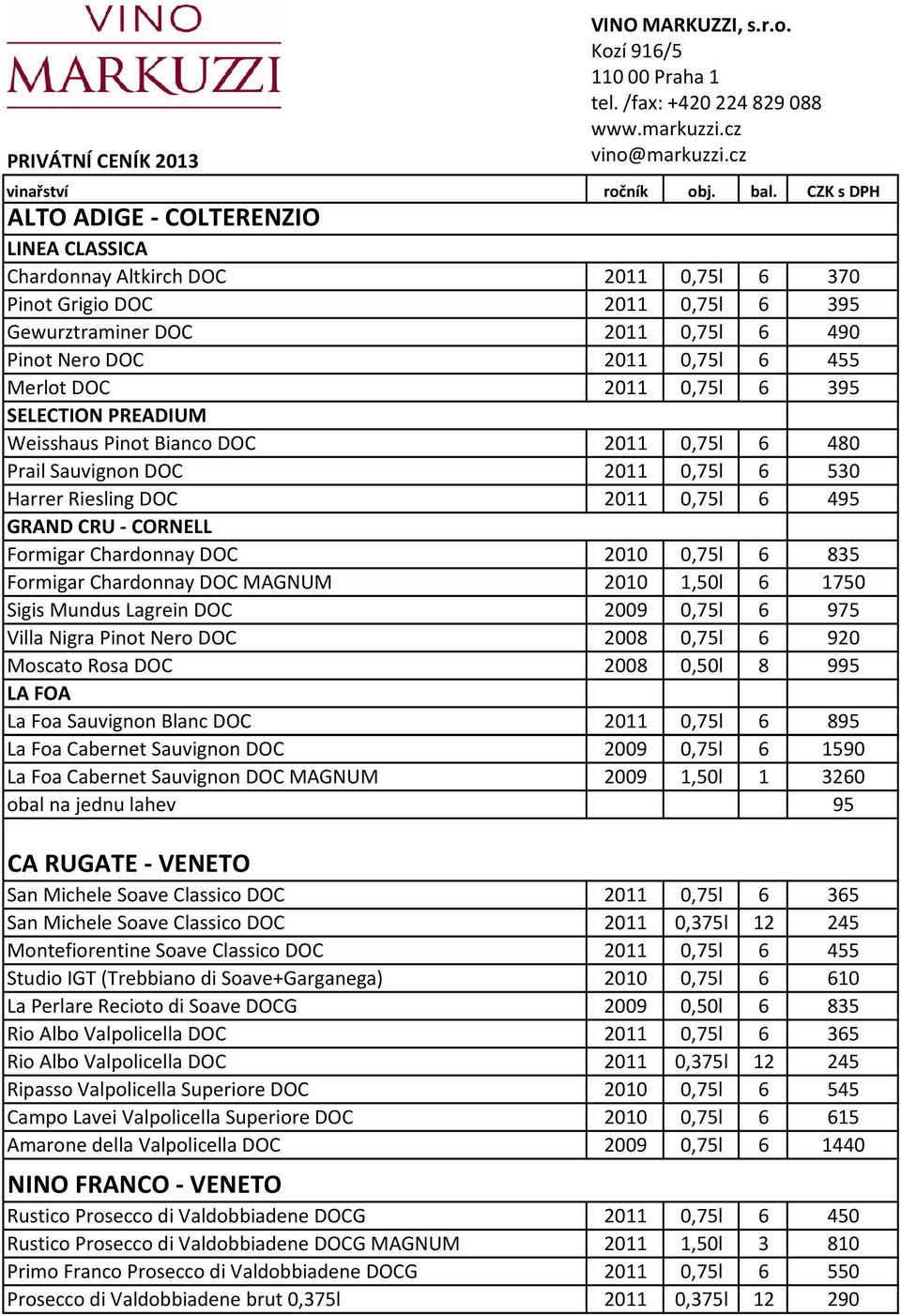 DOC 2011 0,75l 6 395 SELECTION PREADIUM Weisshaus Pinot Bianco DOC 2011 0,75l 6 480 Prail Sauvignon DOC 2011 0,75l 6 530 Harrer Riesling DOC 2011 0,75l 6 495 GRAND CRU - CORNELL Formigar Chardonnay