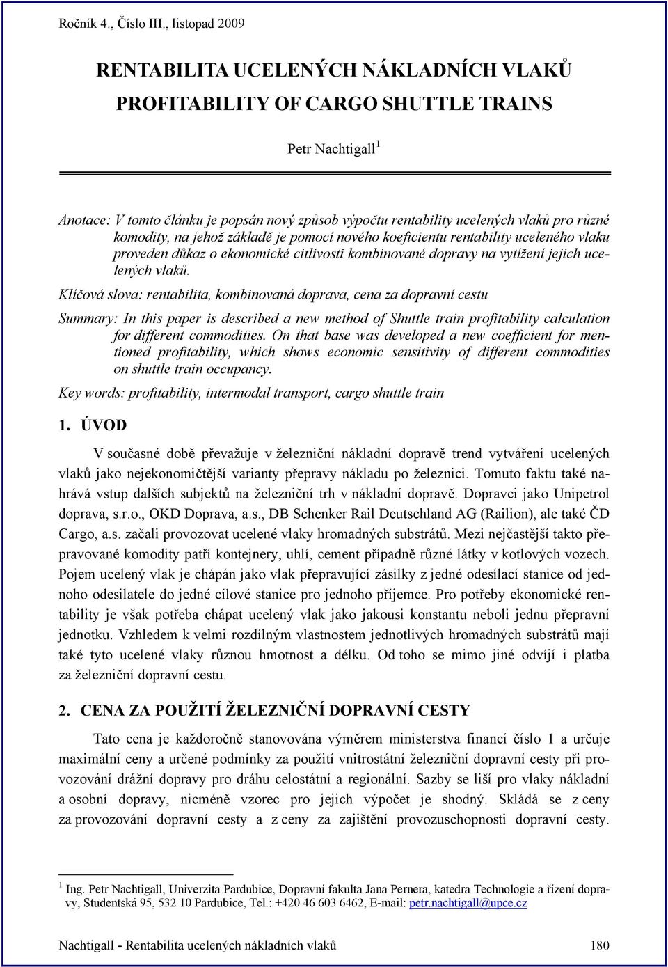 Klíčová slova: rentabilita, kobinovaná doprava, cena za dopravní cestu Suary: In this paper is described a new ethod of Shuttle train profitability calculation for different coodities.