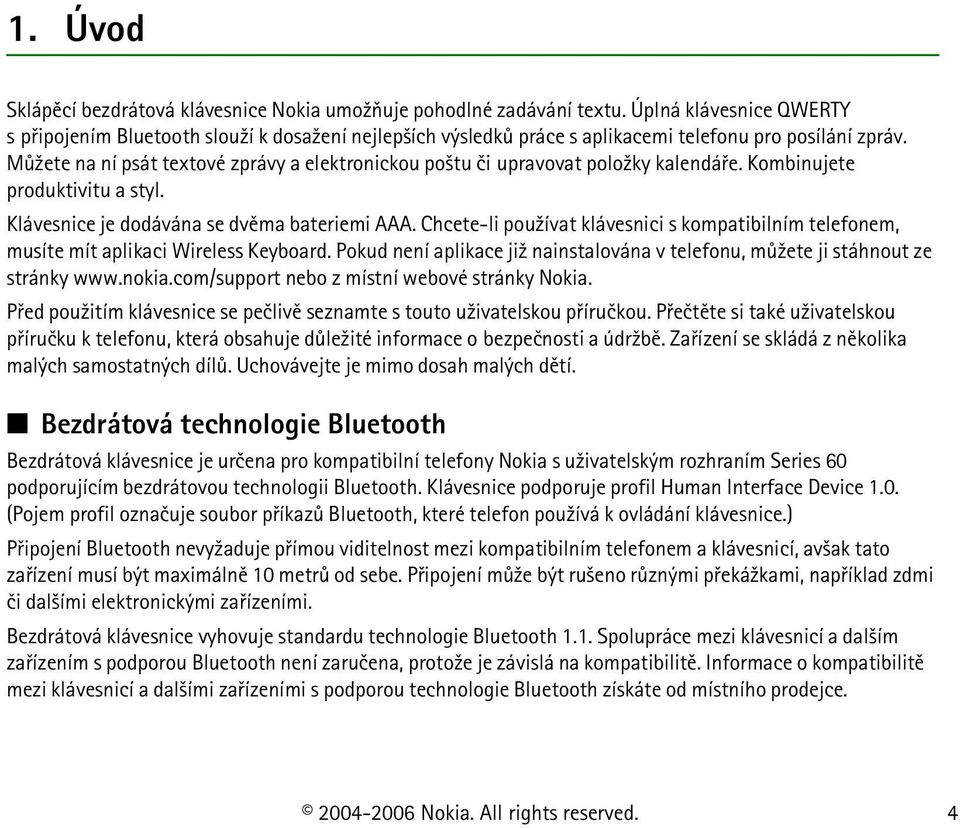 Mù¾ete na ní psát textové zprávy a elektronickou po¹tu èi upravovat polo¾ky kalendáøe. Kombinujete produktivitu a styl. Klávesnice je dodávána se dvìma bateriemi AAA.