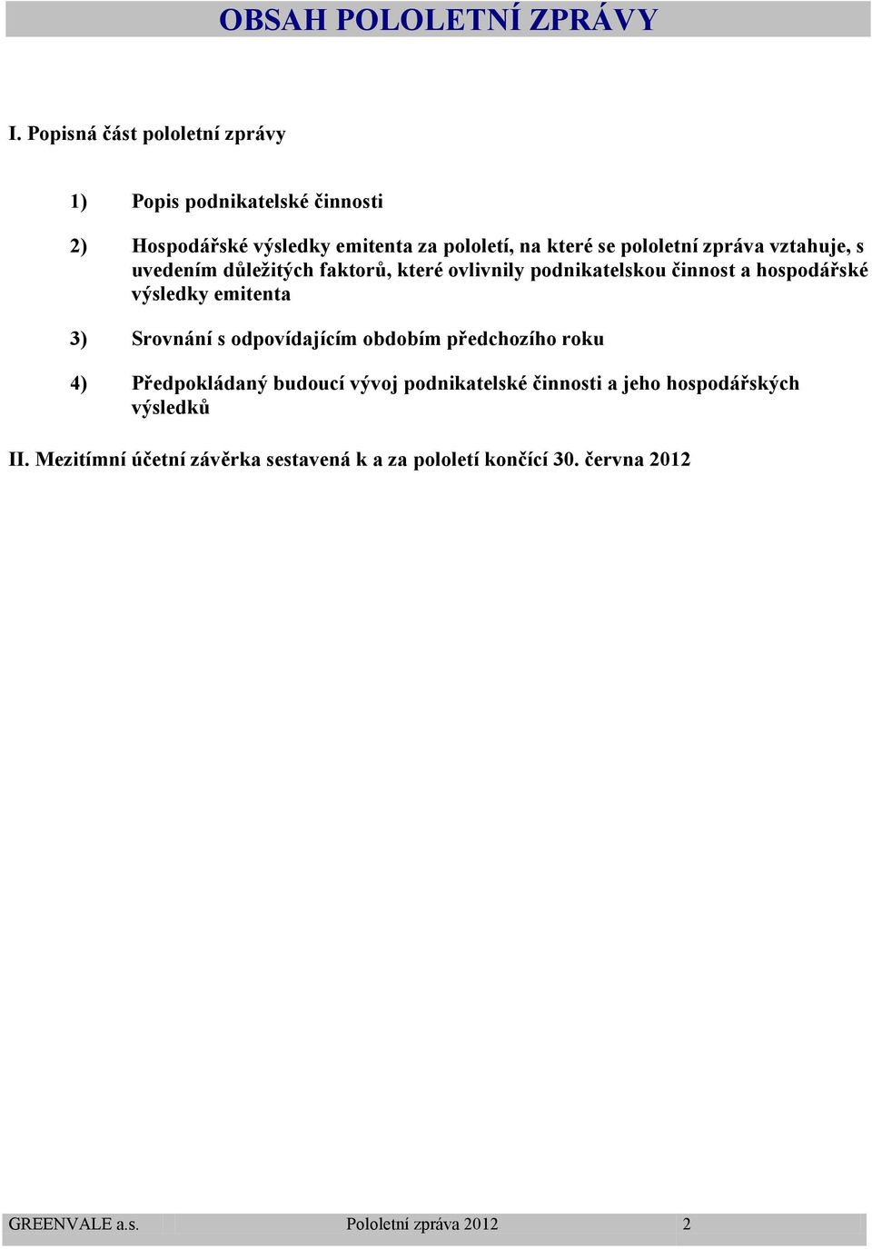 zpráva vztahuje, s uvedením důležitých faktorů, které ovlivnily podnikatelskou činnost a hospodářské výsledky emitenta 3) Srovnání