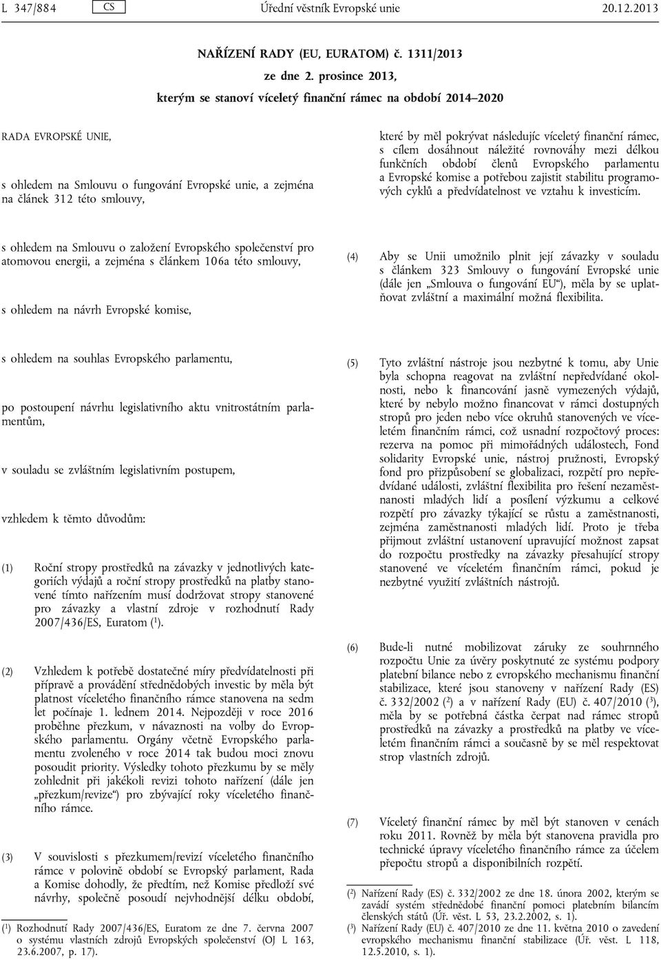 pokrývat následujíc víceletý finanční rámec, s cílem dosáhnout náležité rovnováhy mezi délkou funkčních období členů Evropského parlamentu a Evropské komise a potřebou zajistit stabilitu programových