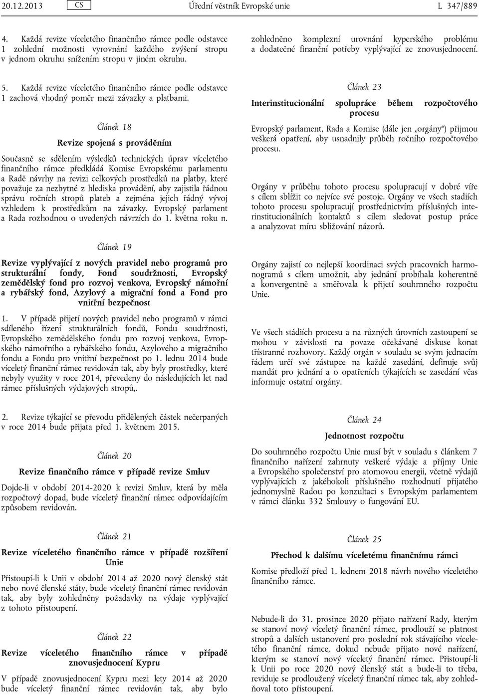 zohledněno komplexní urovnání kyperského problému a dodatečné finanční potřeby vyplývající ze znovusjednocení. 5.