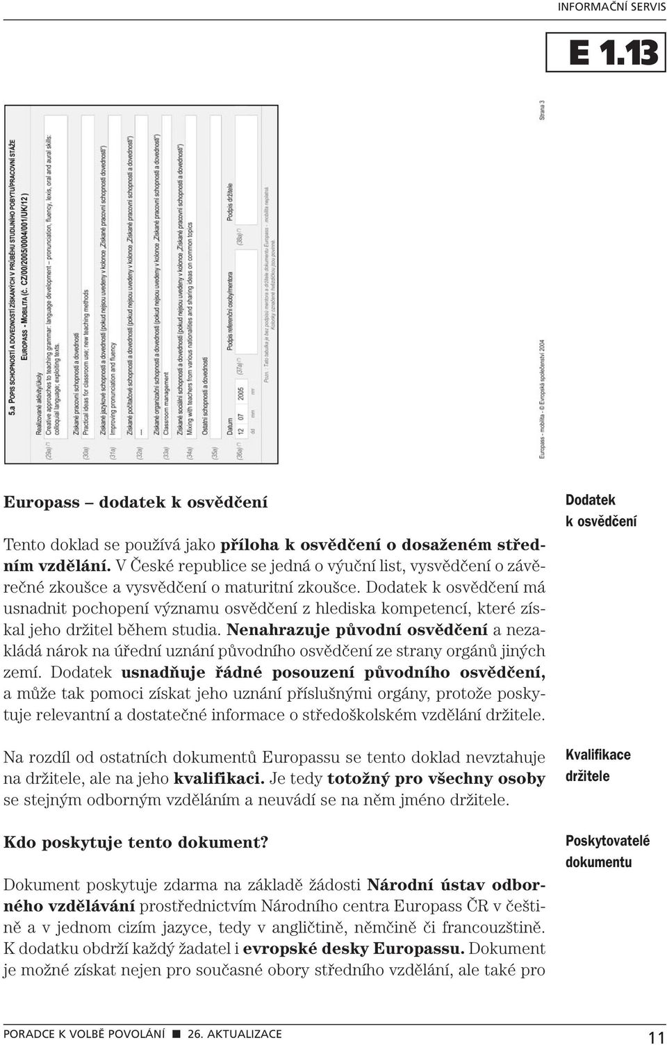 Dodatek k osvědčení má usnadnit pochopení významu osvědčení z hlediska kompetencí, které získal jeho držitel během studia.