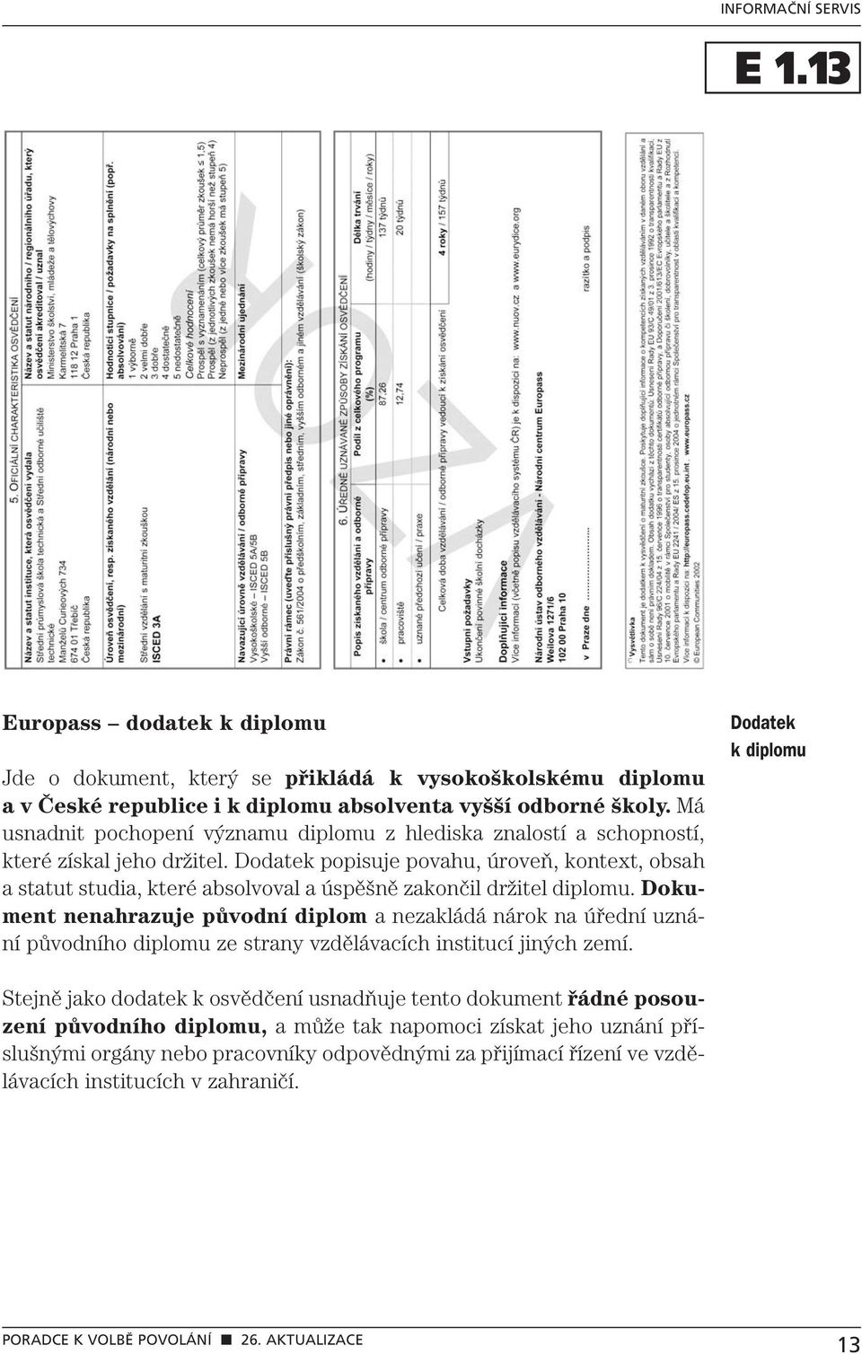 Dodatek popisuje povahu, úroveň, kontext, obsah a statut studia, které absolvoval a úspěšně zakončil držitel diplomu.