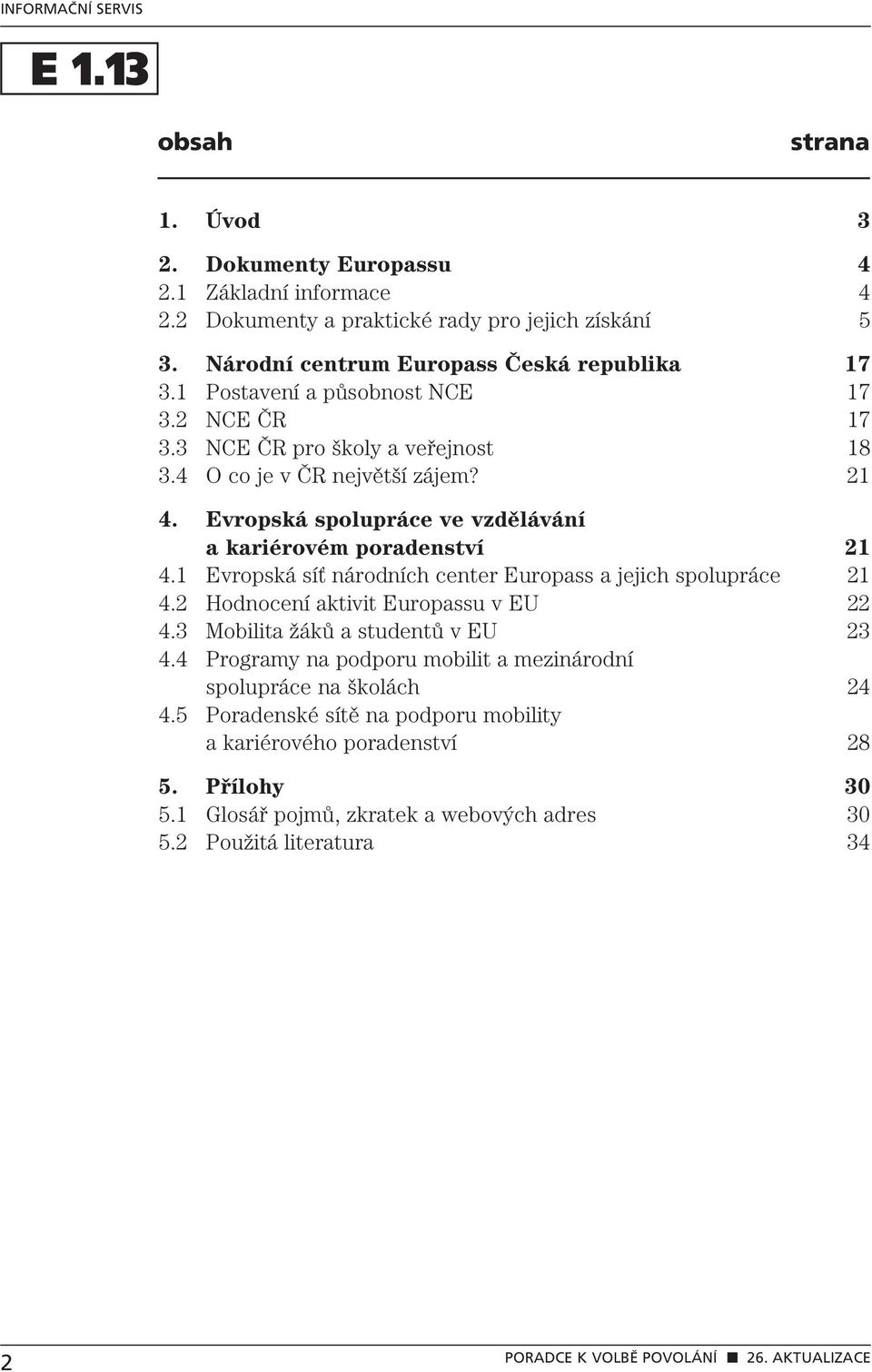 Evropská spolupráce ve vzdělávání a kariérovém poradenství 21 4.1 Evropská síť národních center Europass a jejich spolupráce 21 4.2 Hodnocení aktivit Europassu v EU 22 4.