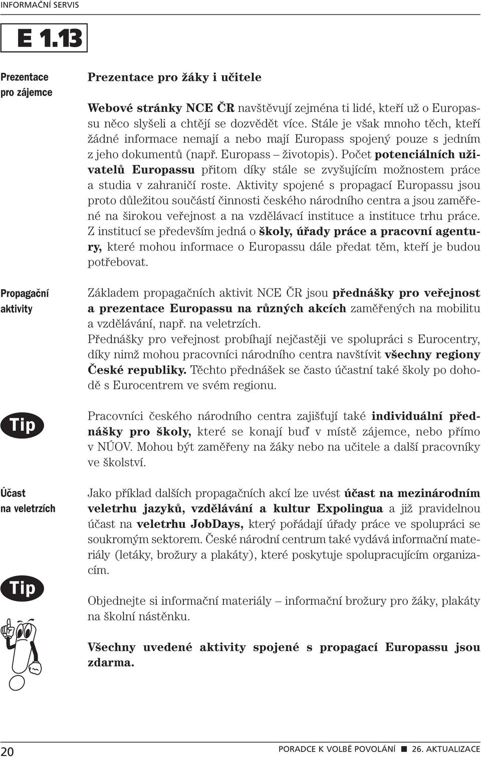 Počet potenciálních uživatelů Europassu přitom díky stále se zvyšujícím možnostem práce a studia v zahraničí roste.