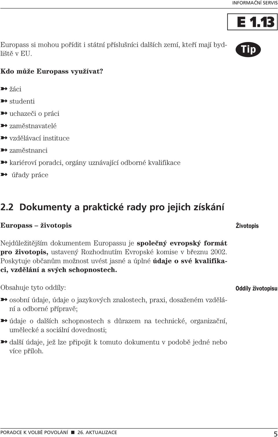 2 Dokumenty a praktické rady pro jejich získání Europass životopis Îivotopis Nejdůležitějším dokumentem Europassu je společný evropský formát pro životopis, ustavený Rozhodnutím Evropské komise v