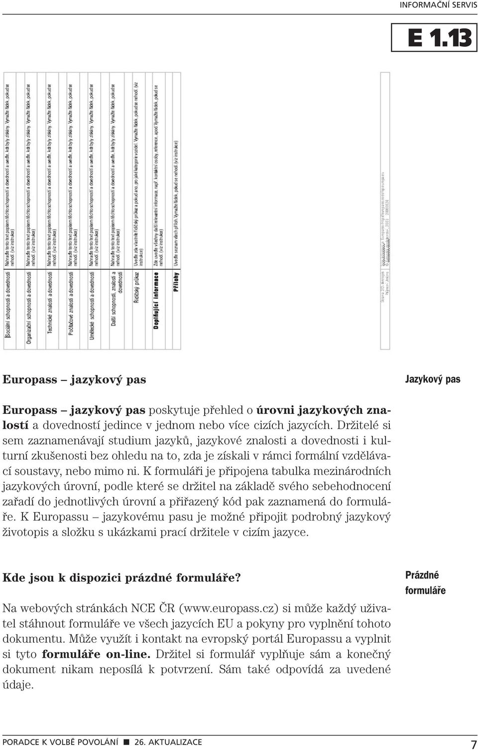 K formuláři je připojena tabulka mezinárodních jazykových úrovní, podle které se držitel na základě svého sebehodnocení zařadí do jednotlivých úrovní a přiřazený kód pak zaznamená do formuláře.