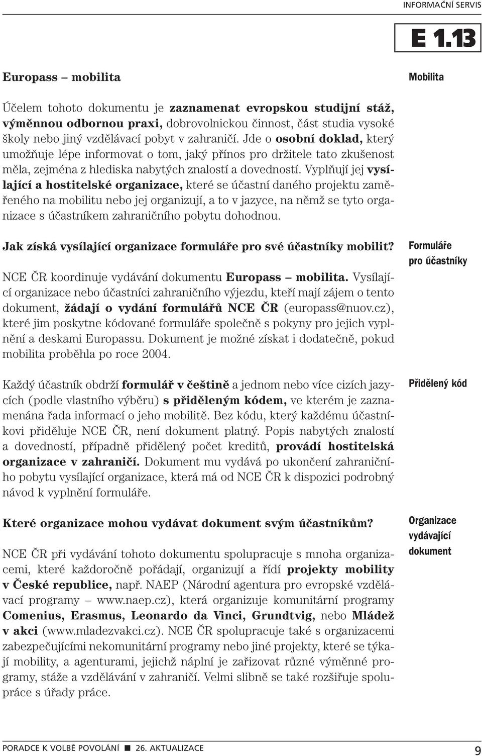 Vyplňují jej vysílající a hostitelské organizace, které se účastní daného projektu zaměřeného na mobilitu nebo jej organizují, a to v jazyce, na němž se tyto organizace s účastníkem zahraničního