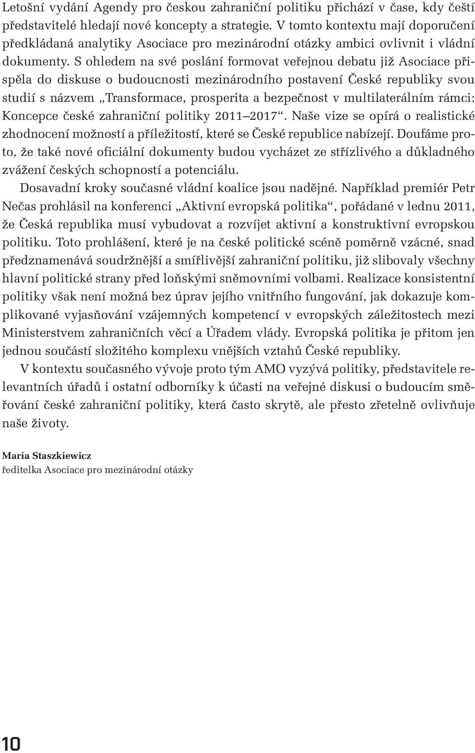 S ohledem na své poslání formovat veřejnou debatu již Asociace přispěla do diskuse o budoucnosti mezinárodního postavení České republiky svou studií s názvem Transformace, prosperita a bezpečnost v