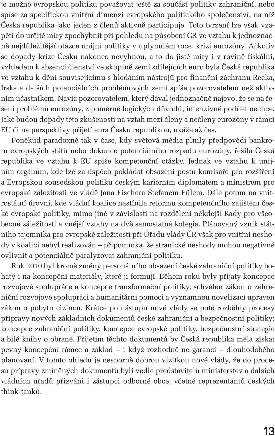 Ačkoliv se dopady krize Česku nakonec nevyhnou, a to do jisté míry i v rovině fiskální, vzhledem k absenci členství ve skupině zemí sdílejících euro byla Česká republika ve vztahu k dění