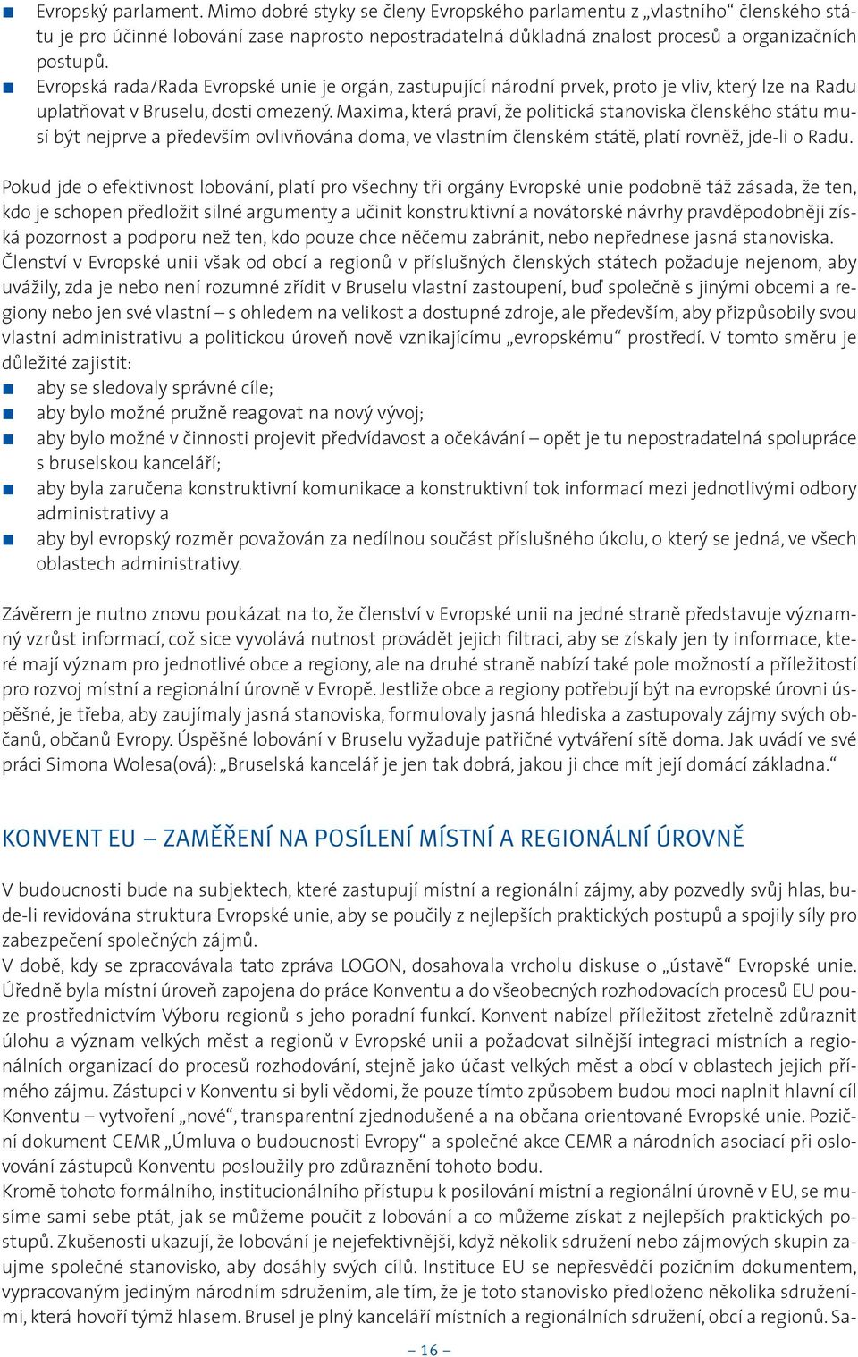 Maxima, která praví, že politická stanoviska èlenského státu musí být nejprve a pøedevším ovlivòována doma, ve vlastním èlenském státì, platí rovnìž, jde-li o Radu.