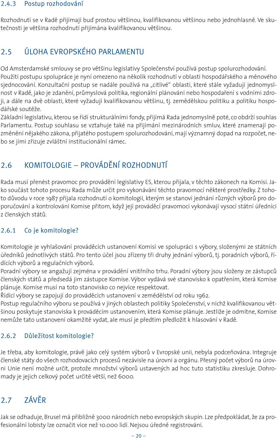 Použití postupu spolupráce je nyní omezeno na nìkolik rozhodnutí v oblasti hospodáøského a mìnového sjednocování.