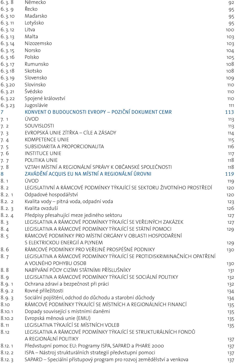 1 ÚVOD 113 7. 2 SOUVISLOSTI 113 7. 3 EVROPSKÁ UNIE ZÍTØKA CÍLE A ZÁSADY 114 7. 4 KOMPETENCE UNIE 115 7. 5 SUBSIDIARITA A PROPORCIONALITA 116 7. 6 INSTITUCE UNIE 117 7. 7 POLITIKA UNIE 118 7.