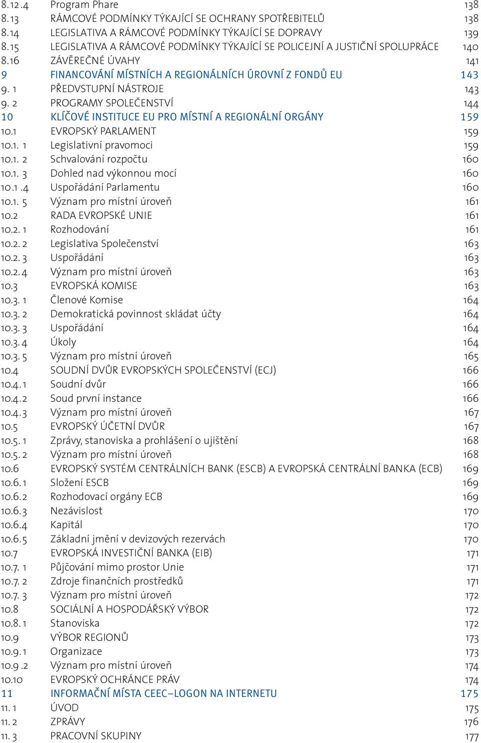 2 PROGRAMY SPOLEÈENSTVÍ 144 10 KLÍČOVÉ INSTITUCE EU PRO MÍSTNÍ A REGIONÁLNÍ ORGÁNY 159 10.1 EVROPSKÝ PARLAMENT 159 10.1. 1 Legislativní pravomoci 159 10.1. 2 Schvalování rozpoètu 160 10.1. 3 Dohled nad výkonnou mocí 160 10.